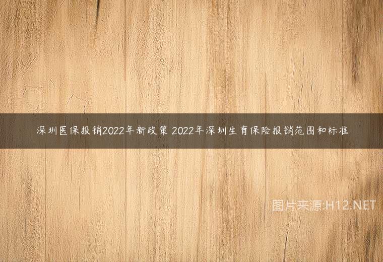 深圳醫(yī)保報銷2022年新政策 2022年深圳生育保險報銷范圍和標準