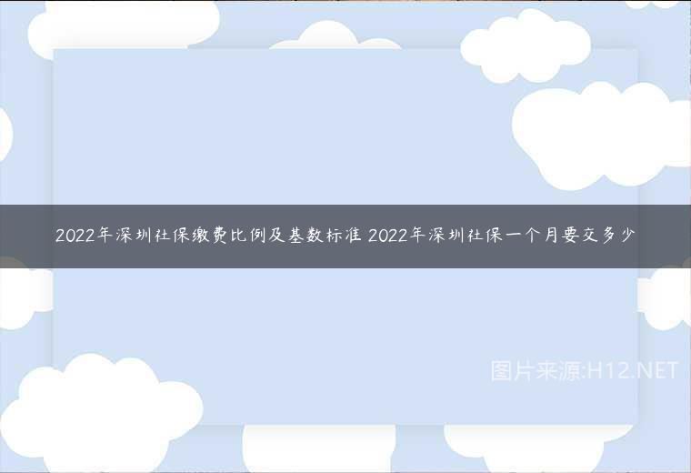 2022年深圳社保繳費比例及基數(shù)標(biāo)準 2022年深圳社保一個月要交多少