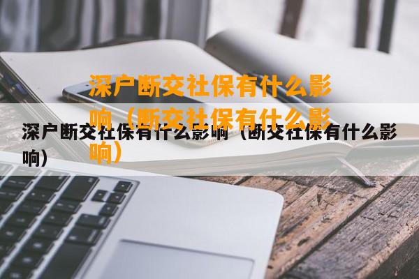 深戶斷交社保有什么影響（斷交社保有什么影響）  第1張