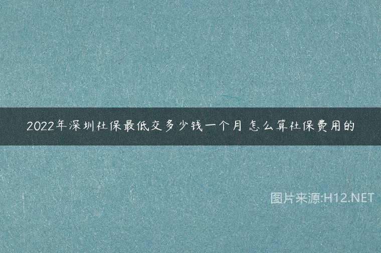 2022年深圳社保最低交多少錢一個月 怎么算社保費用的