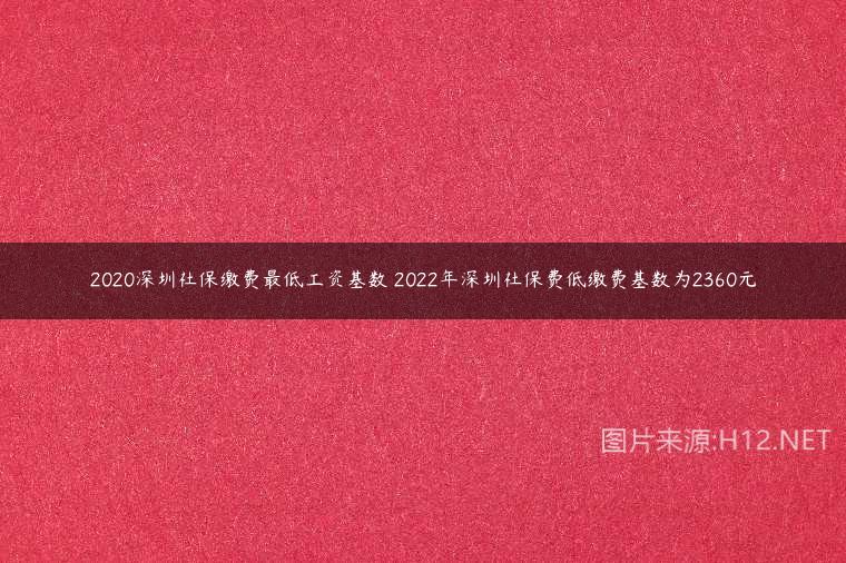 2020深圳社保繳費最低工資基數(shù) 2022年深圳社保費低繳費基數(shù)為2360元