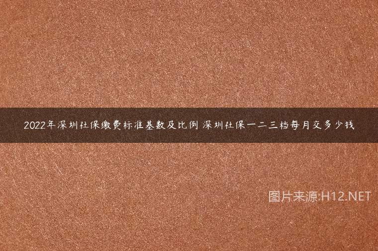 2022年深圳社保繳費標準基數(shù)及比例 深圳社保一二三檔每月交多少錢