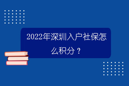 2022年深圳入戶社保怎么積分？.jpg