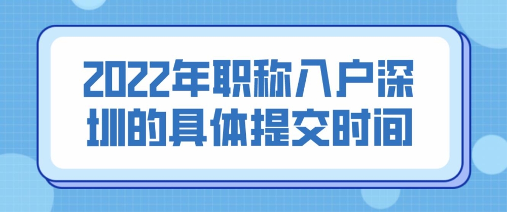 2022年職稱(chēng)入戶深圳的具體提交時(shí)間？