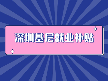 2022年深圳基層就業(yè)補貼3000元怎么申請?附申請流程