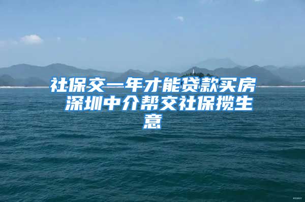 社保交一年才能貸款買房 深圳中介幫交社保攬生意