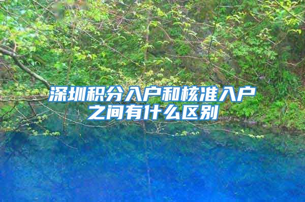 深圳積分入戶和核準入戶之間有什么區(qū)別