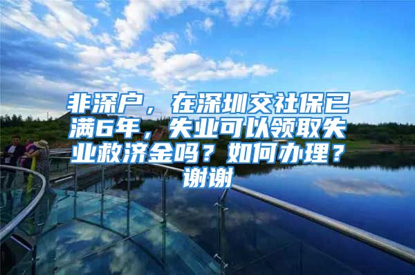 非深戶，在深圳交社保已滿6年，失業(yè)可以領(lǐng)取失業(yè)救濟(jì)金嗎？如何辦理？謝謝