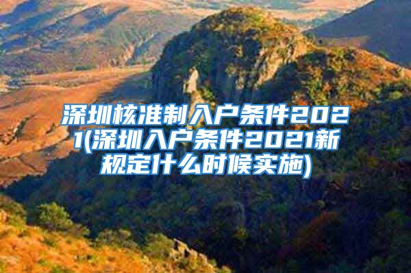 深圳核準(zhǔn)制入戶條件2021(深圳入戶條件2021新規(guī)定什么時候?qū)嵤?