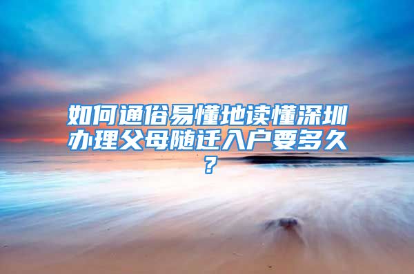 如何通俗易懂地讀懂深圳辦理父母隨遷入戶要多久？