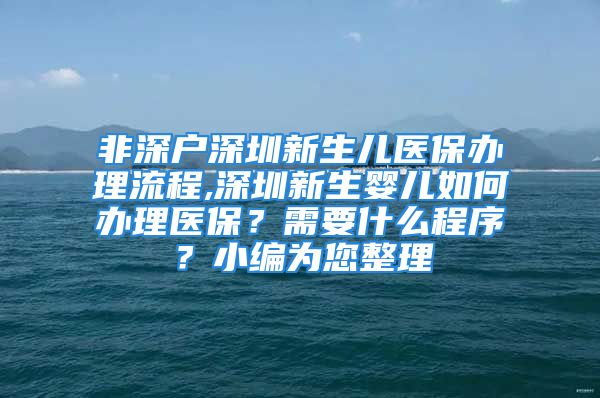 非深戶深圳新生兒醫(yī)保辦理流程,深圳新生嬰兒如何辦理醫(yī)保？需要什么程序？小編為您整理