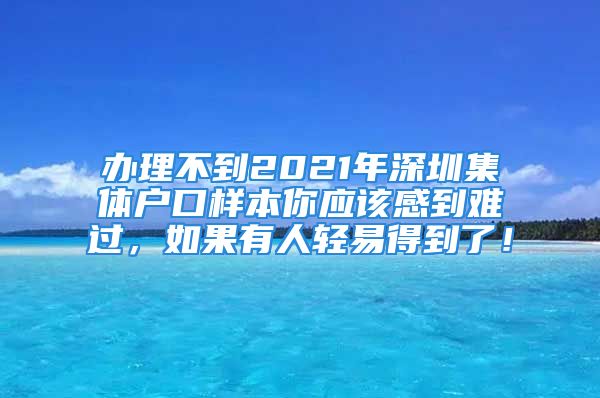 辦理不到2021年深圳集體戶口樣本你應(yīng)該感到難過，如果有人輕易得到了！