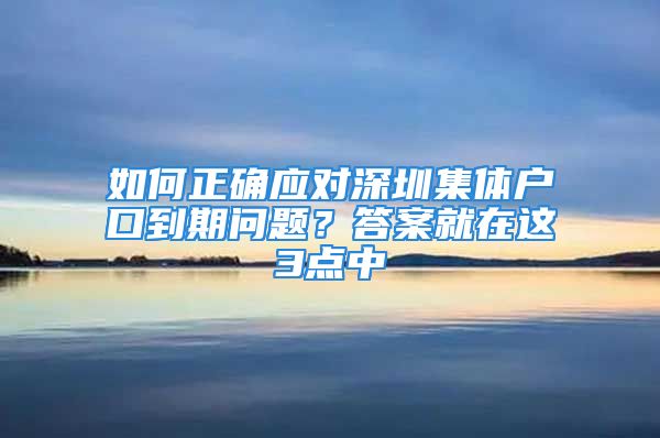 如何正確應對深圳集體戶口到期問題？答案就在這3點中