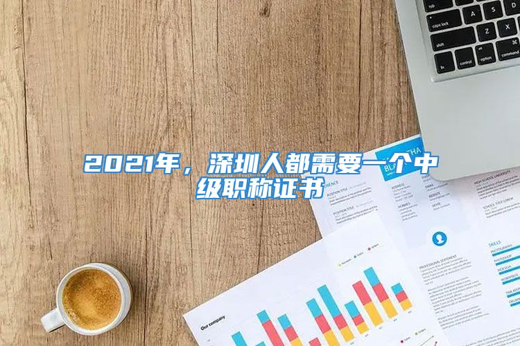 2021年，深圳人都需要一個中級職稱證書