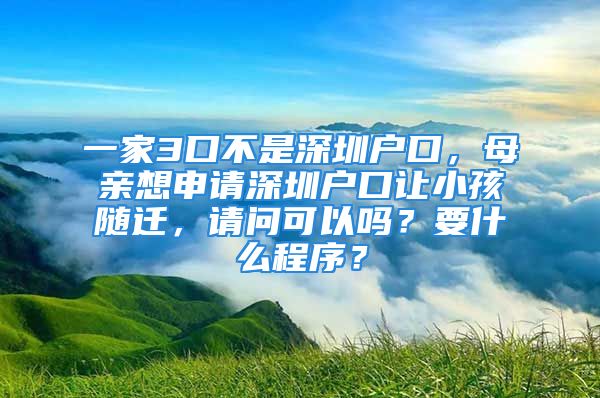 一家3口不是深圳戶口，母親想申請深圳戶口讓小孩隨遷，請問可以嗎？要什么程序？