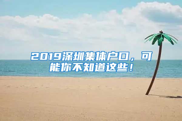 2019深圳集體戶口，可能你不知道這些！