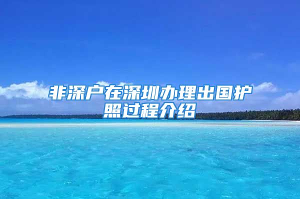 非深戶在深圳辦理出國(guó)護(hù)照過(guò)程介紹