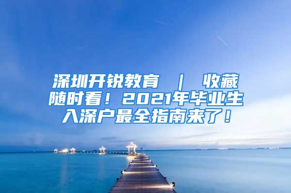 深圳開銳教育 ｜ 收藏隨時看！2021年畢業(yè)生入深戶最全指南來了！