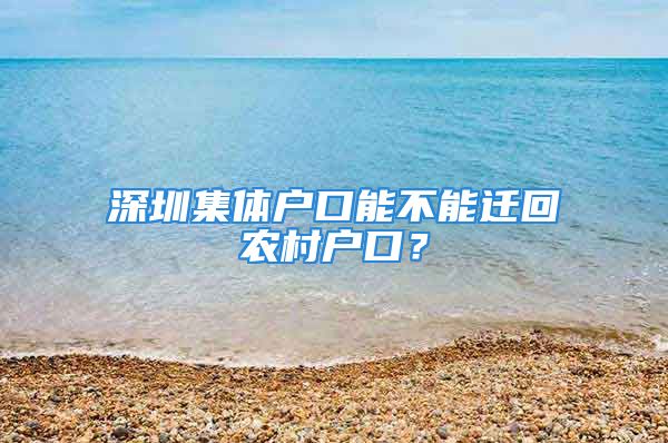 深圳集體戶口能不能遷回農(nóng)村戶口？