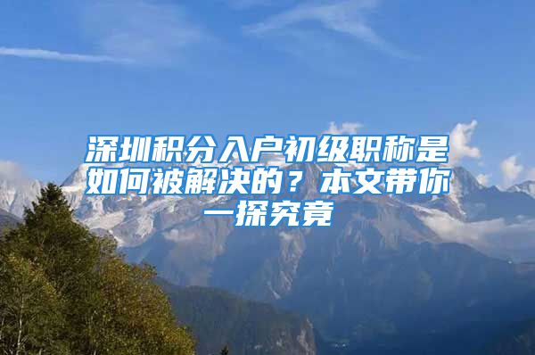 深圳積分入戶初級職稱是如何被解決的？本文帶你一探究竟