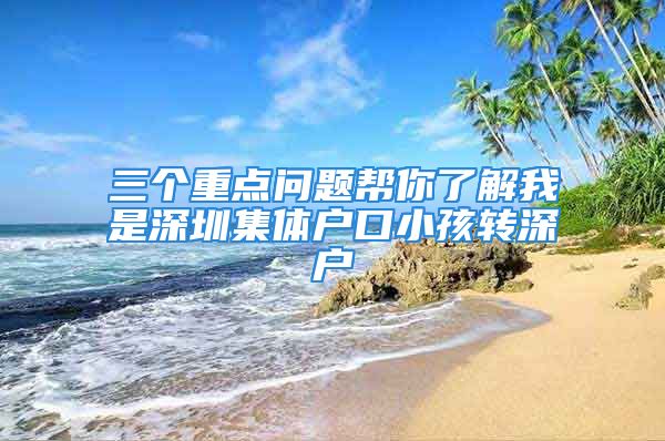 三個重點問題幫你了解我是深圳集體戶口小孩轉(zhuǎn)深戶