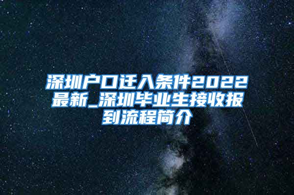 深圳戶口遷入條件2022最新_深圳畢業(yè)生接收報到流程簡介