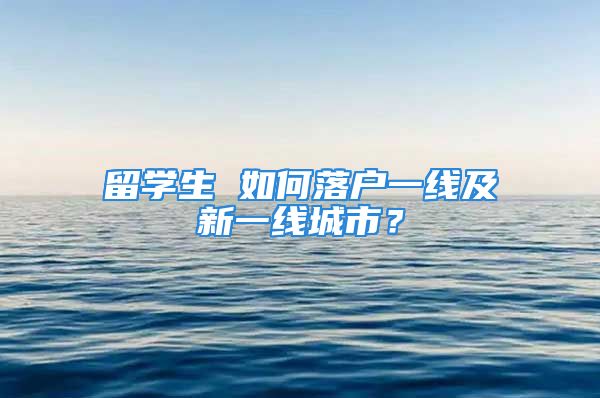 留學(xué)生 如何落戶一線及新一線城市？