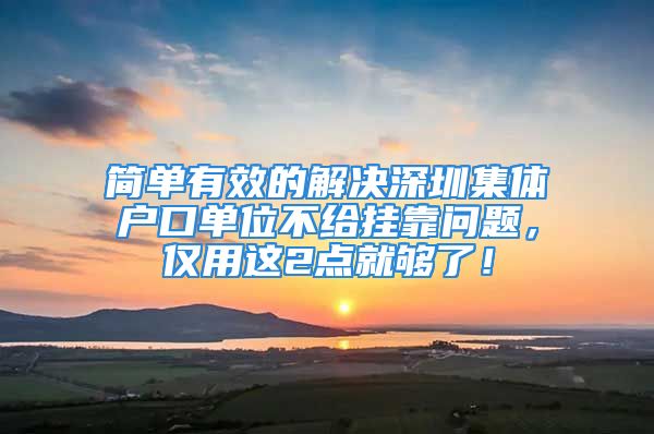 簡單有效的解決深圳集體戶口單位不給掛靠問題，僅用這2點就夠了！