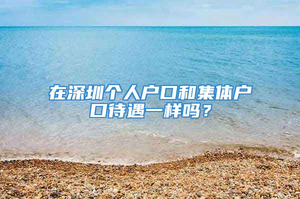 在深圳個(gè)人戶口和集體戶口待遇一樣嗎？