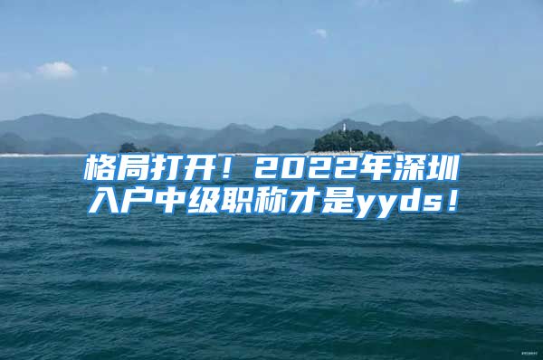 格局打開！2022年深圳入戶中級職稱才是yyds！