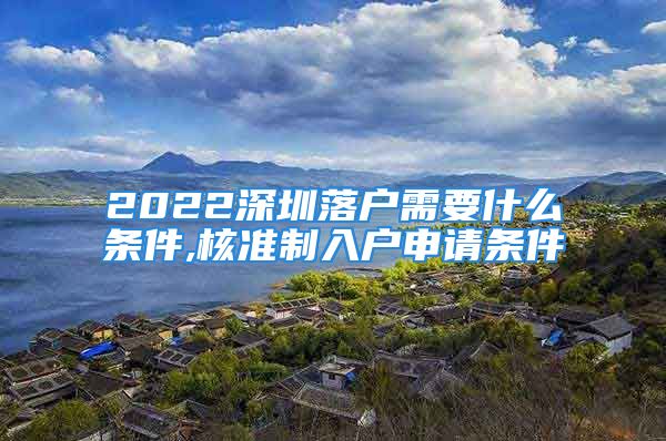 2022深圳落戶需要什么條件,核準(zhǔn)制入戶申請條件