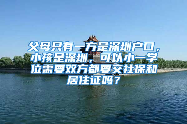 父母只有一方是深圳戶口，小孩是深圳，可以小一學(xué)位需要雙方都要交社保和居住證嗎？