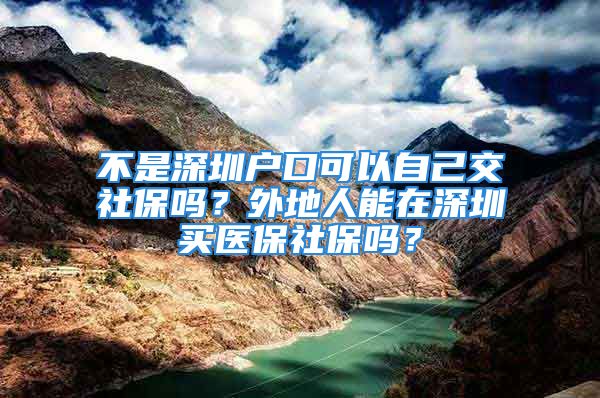 不是深圳戶口可以自己交社保嗎？外地人能在深圳買醫(yī)保社保嗎？