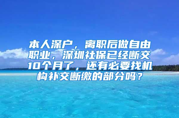 本人深戶，離職后做自由職業(yè)，深圳社保已經(jīng)斷交10個(gè)月了，還有必要找機(jī)構(gòu)補(bǔ)交斷繳的部分嗎？