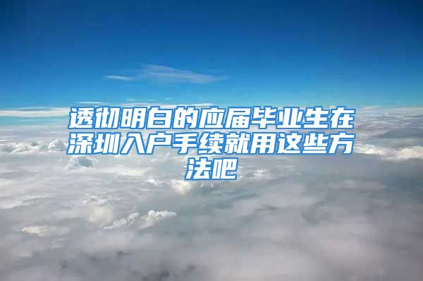 透徹明白的應(yīng)屆畢業(yè)生在深圳入戶手續(xù)就用這些方法吧