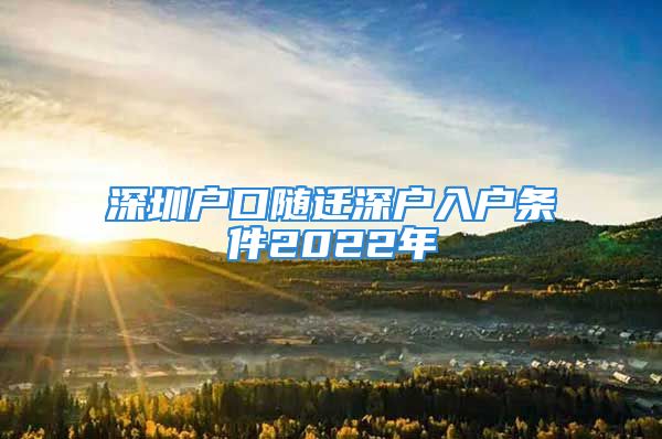 深圳戶口隨遷深戶入戶條件2022年