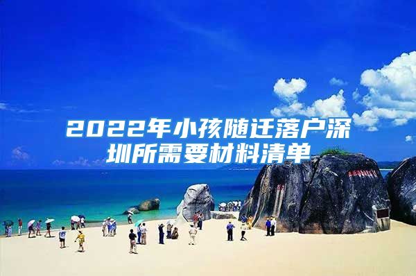 2022年小孩隨遷落戶深圳所需要材料清單