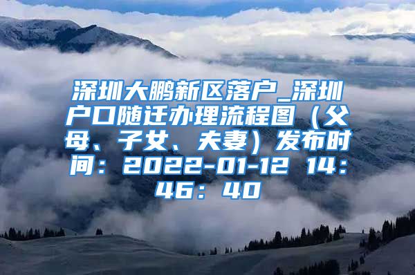 深圳大鵬新區(qū)落戶_深圳戶口隨遷辦理流程圖（父母、子女、夫妻）發(fā)布時間：2022-01-12 14：46：40