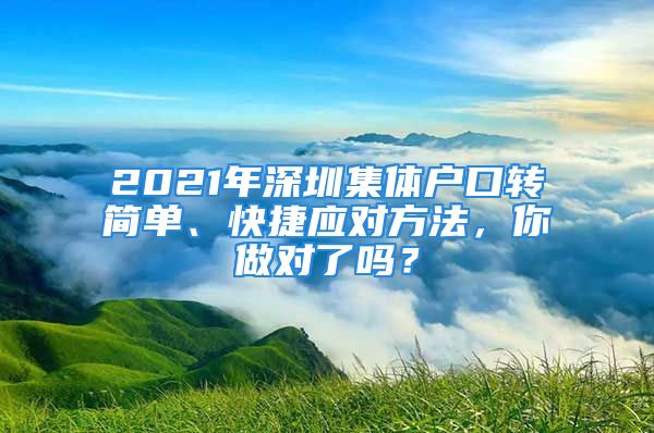 2021年深圳集體戶(hù)口轉(zhuǎn)簡(jiǎn)單、快捷應(yīng)對(duì)方法，你做對(duì)了嗎？