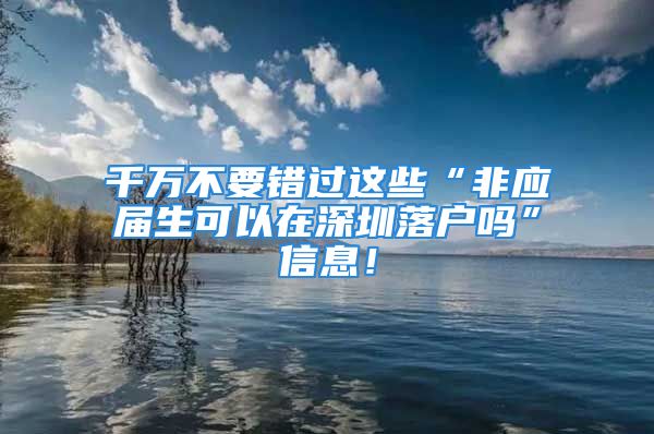 千萬不要錯過這些“非應(yīng)屆生可以在深圳落戶嗎”信息！