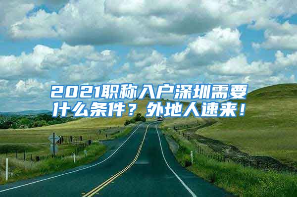 2021職稱入戶深圳需要什么條件？外地人速來(lái)！