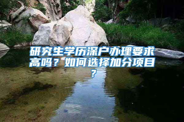 研究生學歷深戶辦理要求高嗎？如何選擇加分項目？