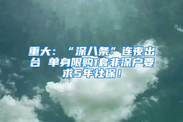 重大：“深八條”連夜出臺 單身限購1套非深戶要求5年社保！