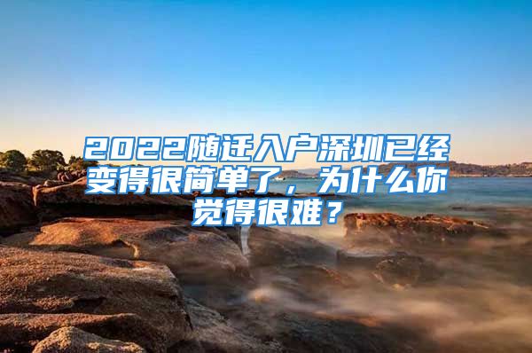 2022隨遷入戶深圳已經(jīng)變得很簡(jiǎn)單了，為什么你覺(jué)得很難？