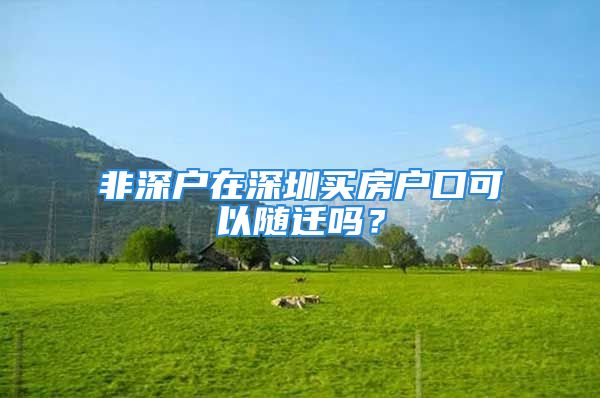 非深戶在深圳買房戶口可以隨遷嗎？