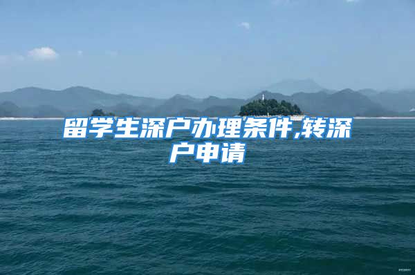 留學(xué)生深戶辦理條件,轉(zhuǎn)深戶申請