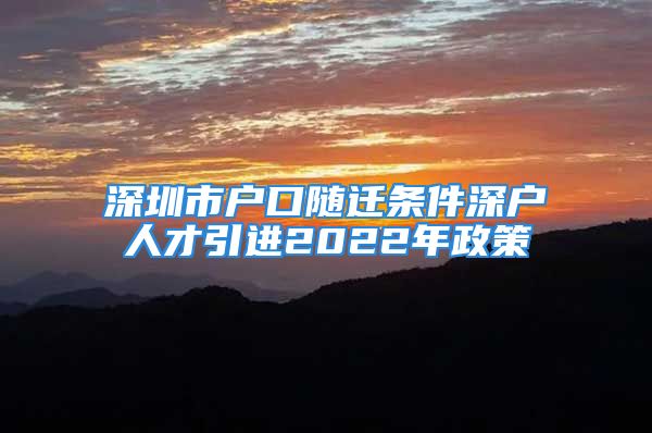 深圳市戶口隨遷條件深戶人才引進2022年政策