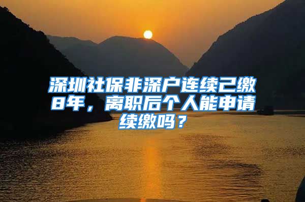 深圳社保非深戶連續(xù)己繳8年，離職后個(gè)人能申請(qǐng)續(xù)繳嗎？