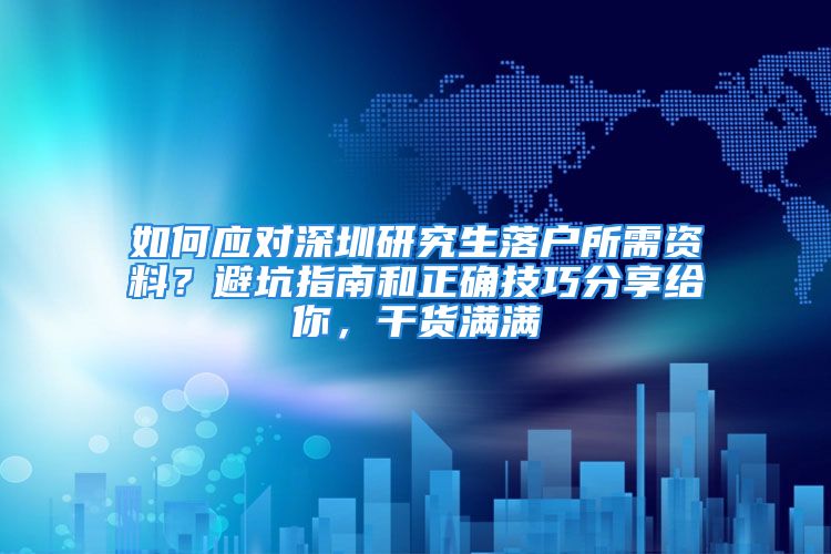 如何應對深圳研究生落戶所需資料？避坑指南和正確技巧分享給你，干貨滿滿