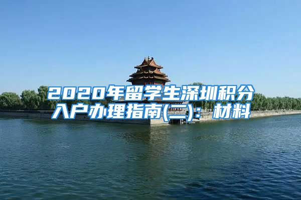 2020年留學(xué)生深圳積分入戶辦理指南(二)：材料